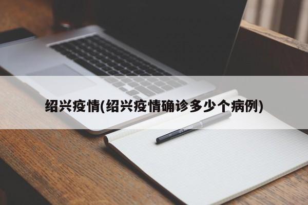绍兴疫情(绍兴疫情确诊多少个病例)