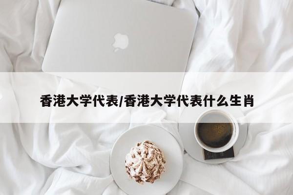 香港大学代表/香港大学代表什么生肖