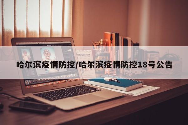 哈尔滨疫情防控/哈尔滨疫情防控18号公告