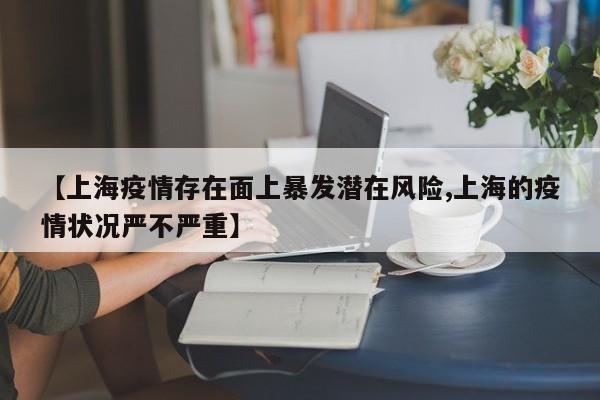 【上海疫情存在面上暴发潜在风险,上海的疫情状况严不严重】