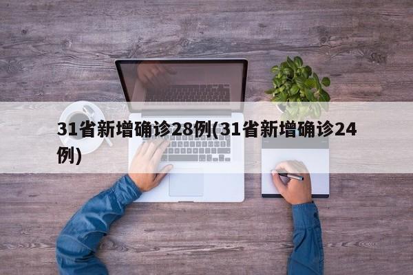 31省新增确诊28例(31省新增确诊24例)