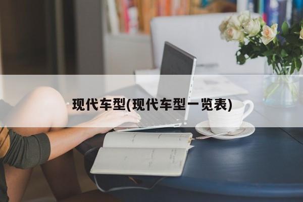 现代车型(现代车型一览表)