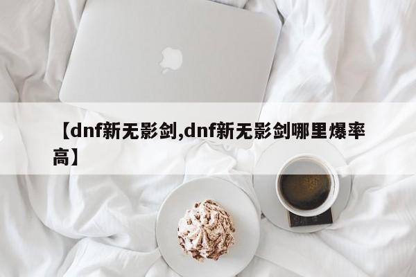 【dnf新无影剑,dnf新无影剑哪里爆率高】