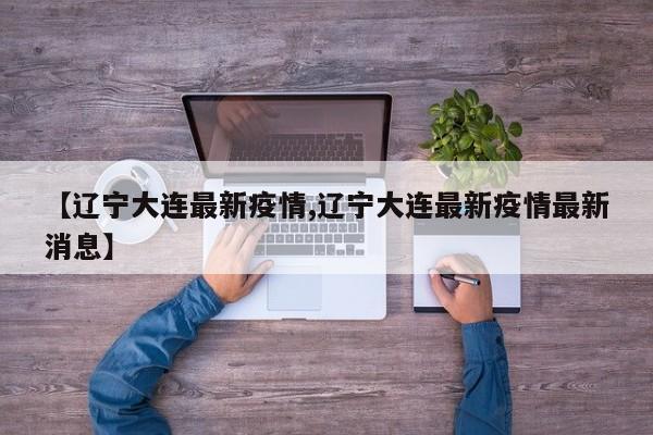 【辽宁大连最新疫情,辽宁大连最新疫情最新消息】