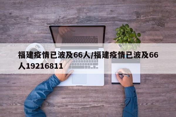 福建疫情已波及66人/福建疫情已波及66人19216811