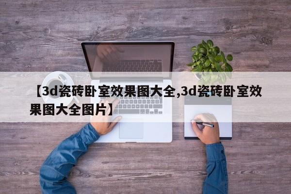【3d瓷砖卧室效果图大全,3d瓷砖卧室效果图大全图片】