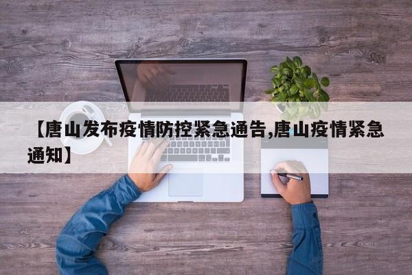 【唐山发布疫情防控紧急通告,唐山疫情紧急通知】