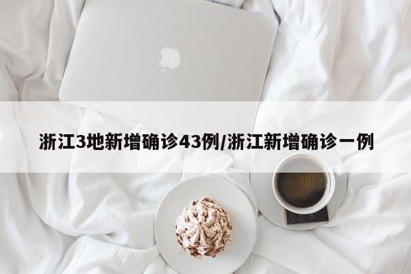 浙江3地新增确诊43例/浙江新增确诊一例