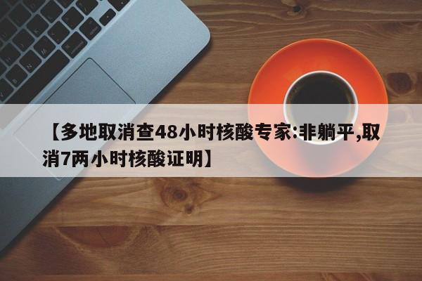 【多地取消查48小时核酸专家:非躺平,取消7两小时核酸证明】