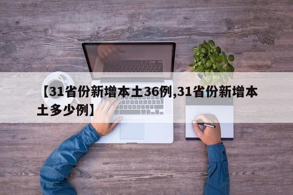 【31省份新增本土36例,31省份新增本土多少例】