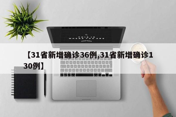 【31省新增确诊36例,31省新增确诊130例】