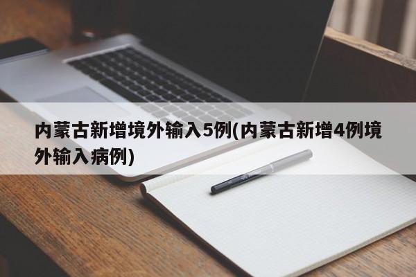 内蒙古新增境外输入5例(内蒙古新增4例境外输入病例)