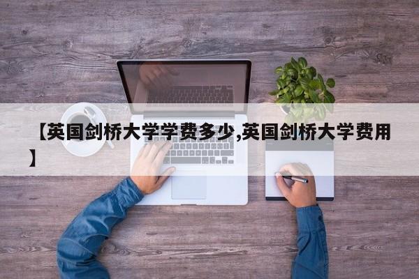 【英国剑桥大学学费多少,英国剑桥大学费用】