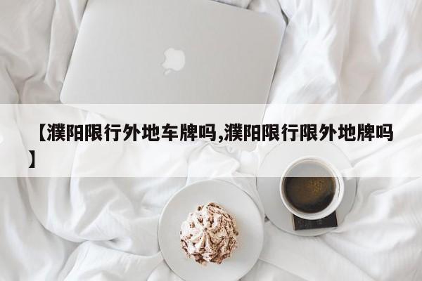 【濮阳限行外地车牌吗,濮阳限行限外地牌吗】
