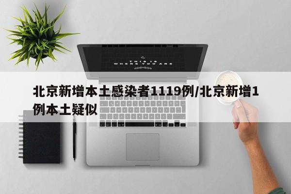 北京新增本土感染者1119例/北京新增1例本土疑似