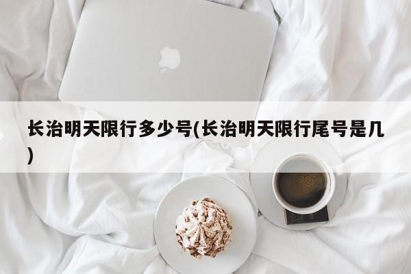 长治明天限行多少号(长治明天限行尾号是几)