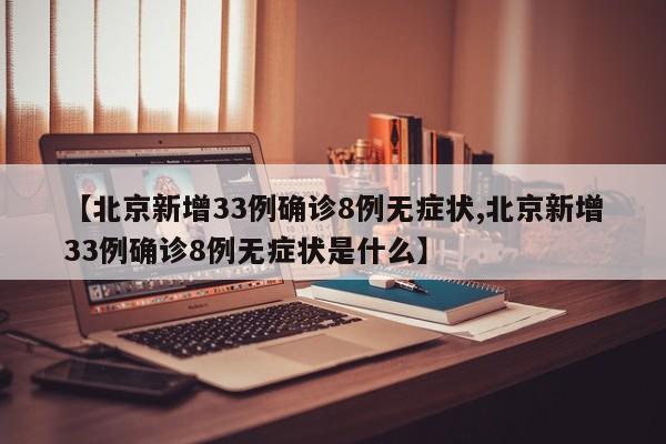 【北京新增33例确诊8例无症状,北京新增33例确诊8例无症状是什么】