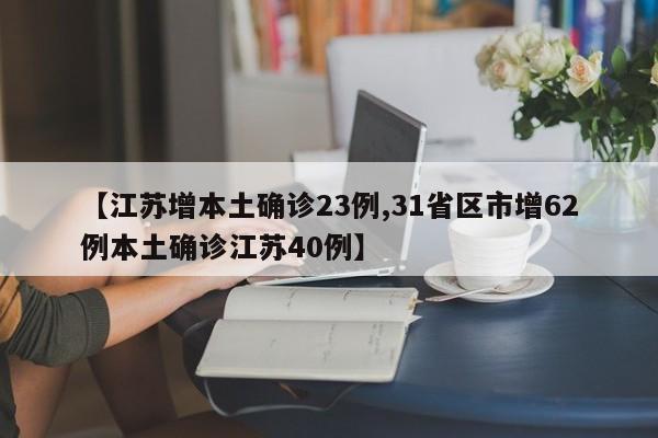 【江苏增本土确诊23例,31省区市增62例本土确诊江苏40例】