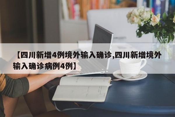 【四川新增4例境外输入确诊,四川新增境外输入确诊病例4例】