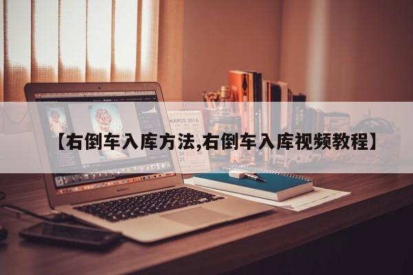 【右倒车入库方法,右倒车入库视频教程】