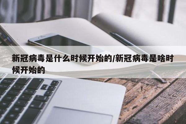 新冠病毒是什么时候开始的/新冠病毒是啥时候开始的