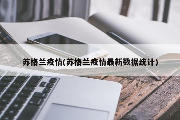 苏格兰疫情(苏格兰疫情最新数据统计)