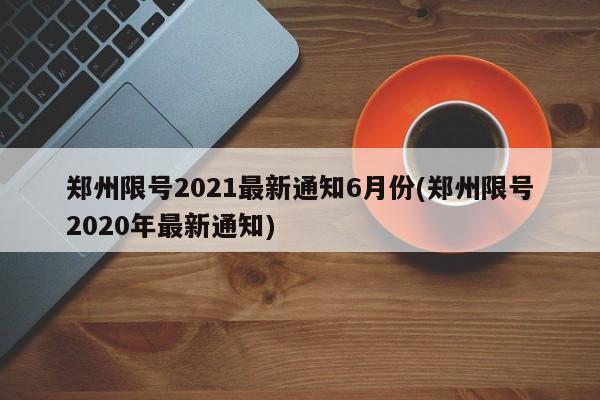 郑州限号2021最新通知6月份(郑州限号2020年最新通知)