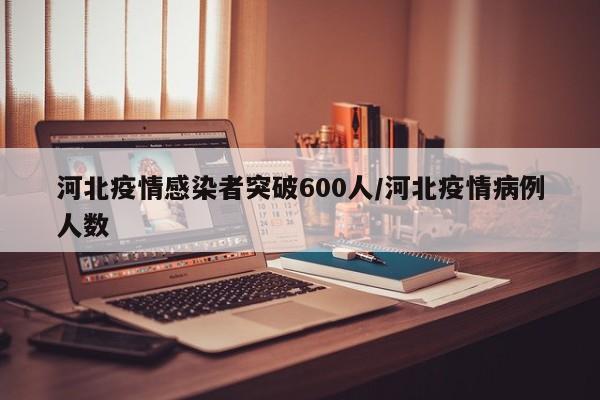 河北疫情感染者突破600人/河北疫情病例人数