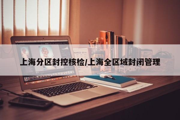 上海分区封控核检/上海全区域封闭管理