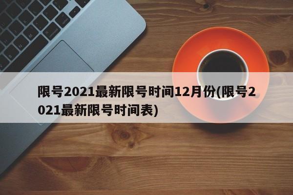 限号2021最新限号时间12月份(限号2021最新限号时间表)