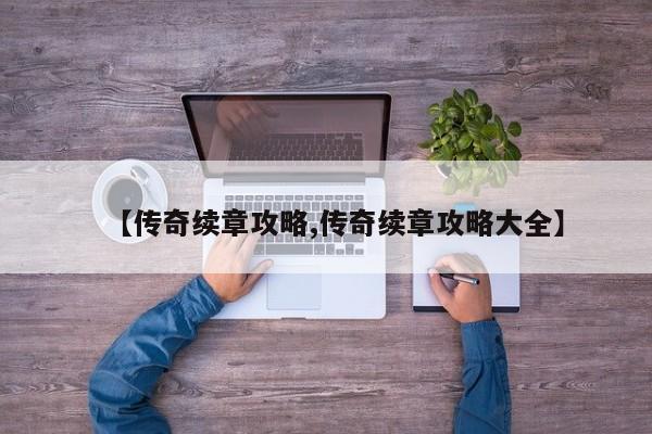 【传奇续章攻略,传奇续章攻略大全】