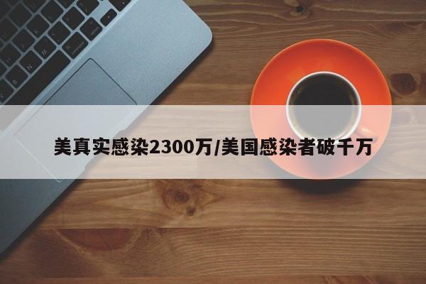 美真实感染2300万/美国感染者破千万