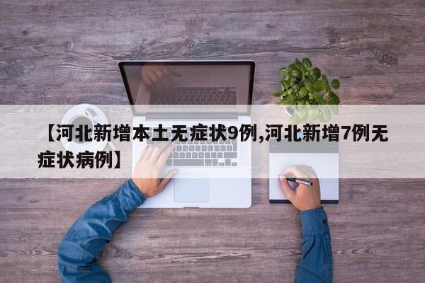 【河北新增本土无症状9例,河北新增7例无症状病例】