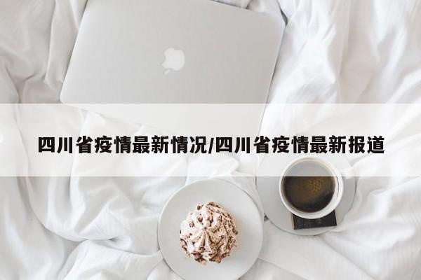四川省疫情最新情况/四川省疫情最新报道
