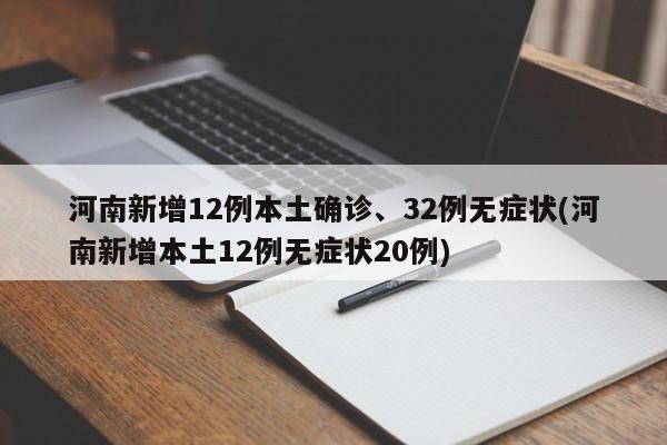 河南新增12例本土确诊、32例无症状(河南新增本土12例无症状20例)