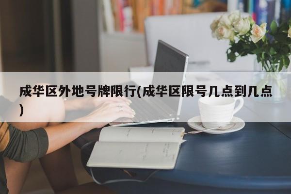 成华区外地号牌限行(成华区限号几点到几点)