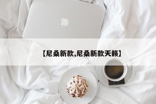 【尼桑新款,尼桑新款天籁】