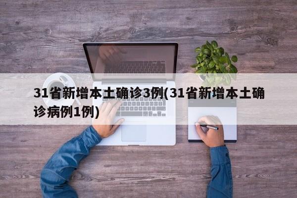 31省新增本土确诊3例(31省新增本土确诊病例1例)