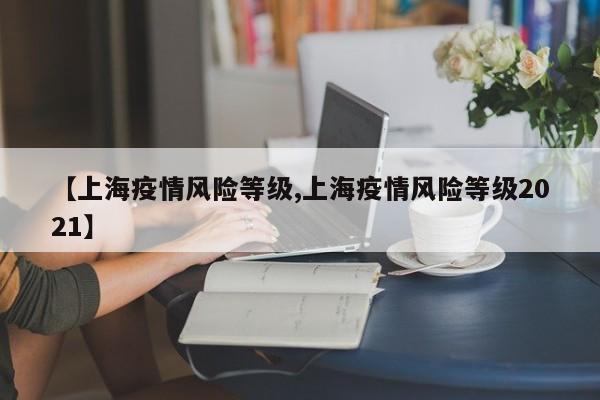 【上海疫情风险等级,上海疫情风险等级2021】