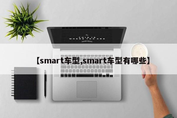【smart车型,smart车型有哪些】