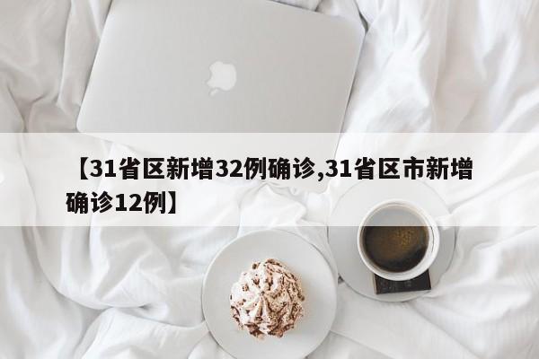 【31省区新增32例确诊,31省区市新增确诊12例】