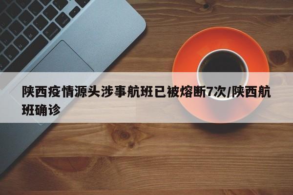 陕西疫情源头涉事航班已被熔断7次/陕西航班确诊