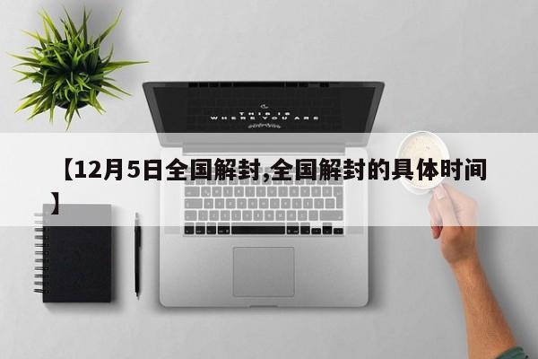 【12月5日全国解封,全国解封的具体时间】