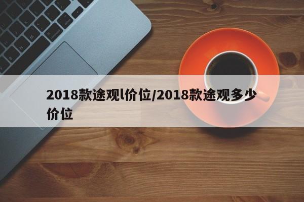 2018款途观l价位/2018款途观多少价位