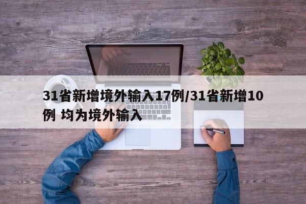 31省新增境外输入17例/31省新增10例 均为境外输入