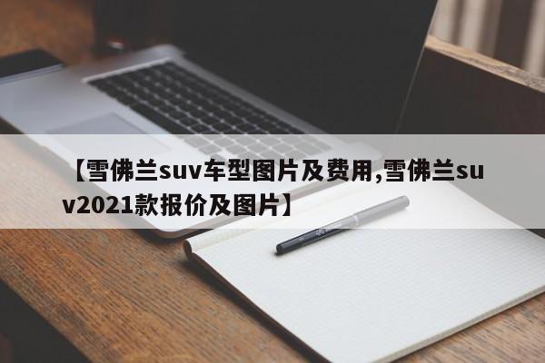 【雪佛兰suv车型图片及费用,雪佛兰suv2021款报价及图片】