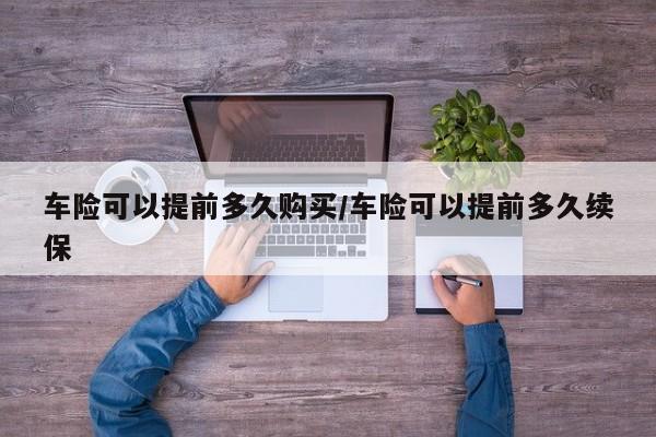 车险可以提前多久购买/车险可以提前多久续保