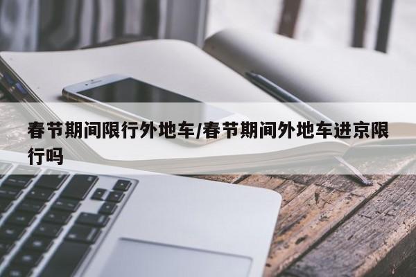 春节期间限行外地车/春节期间外地车进京限行吗