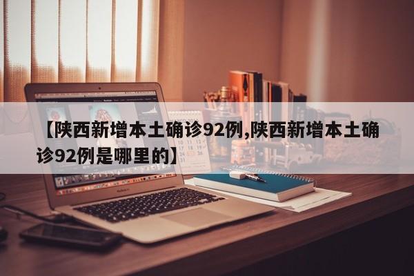 【陕西新增本土确诊92例,陕西新增本土确诊92例是哪里的】