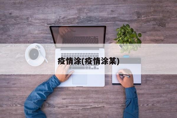 疫情涂(疫情涂某)